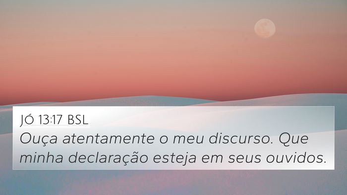Jó 13:17 BSL 4K Wallpaper - Ouça atentamente o meu discurso. Que minha - 4K Wallpaper Bible Verse