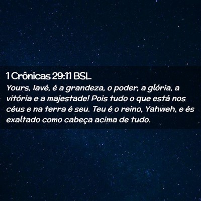 Picture 02 - 1 Crônicas 29:11 BSL - Yours, Iavé, é a grandeza, o poder, a glória, - Bible Verse Picture
