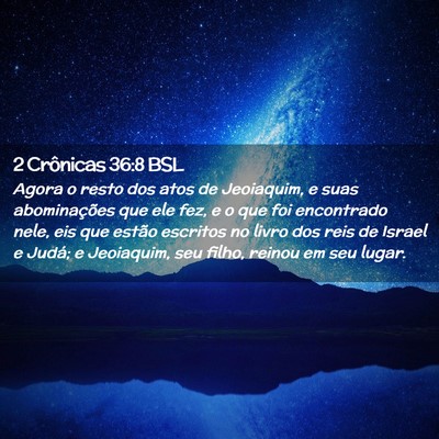 Picture 02 - 2 Crônicas 36:8 BSL - Agora o resto dos atos de Jeoiaquim, e suas - Bible Verse Picture