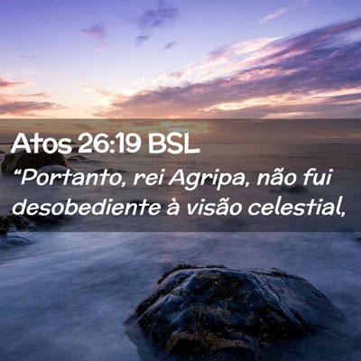 Picture 02 - Atos 26:19 BSL - “Portanto, rei Agripa, não fui desobediente à - Bible Verse Picture