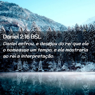 Picture 02 - Daniel 2:16 BSL - Daniel entrou, e desejou do rei que ele o - Bible Verse Picture