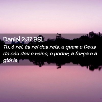 Picture 02 - Daniel 2:37 BSL - Tu, ó rei, és rei dos reis, a quem o Deus do - Bible Verse Picture