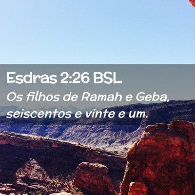 Picture 02 - Esdras 2:26 BSL - Os filhos de Ramah e Geba, seiscentos e vinte e - Bible Verse Picture