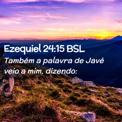 Picture 02 - Ezequiel 24:15 BSL - Também a palavra de Javé veio a mim, - Bible Verse Picture