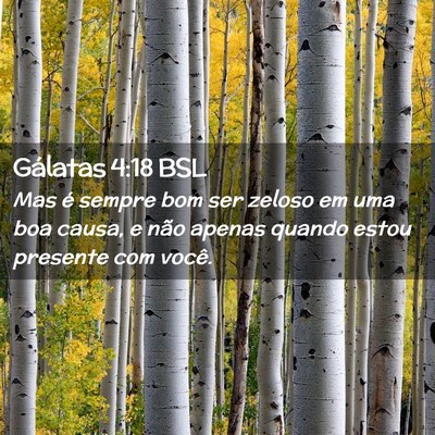 Picture 02 - Gálatas 4:18 BSL - Mas é sempre bom ser zeloso em uma boa causa, e - Bible Verse Picture
