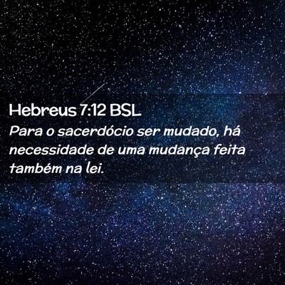 Picture 02 - Hebreus 7:12 BSL - Para o sacerdócio ser mudado, há necessidade de - Bible Verse Picture