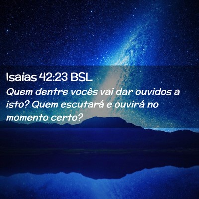 Picture 02 - Isaías 42:23 BSL - Quem dentre vocês vai dar ouvidos a isto? Quem - Bible Verse Picture