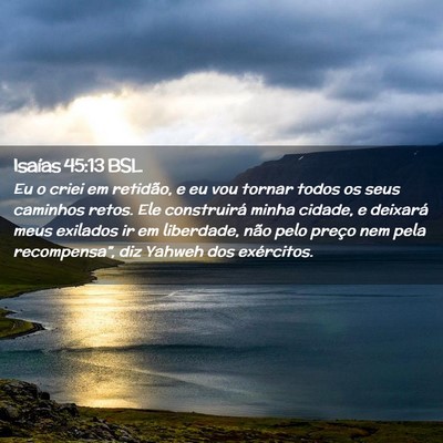 Picture 02 - Isaías 45:13 BSL - Eu o criei em retidão, e eu vou tornar todos os - Bible Verse Picture