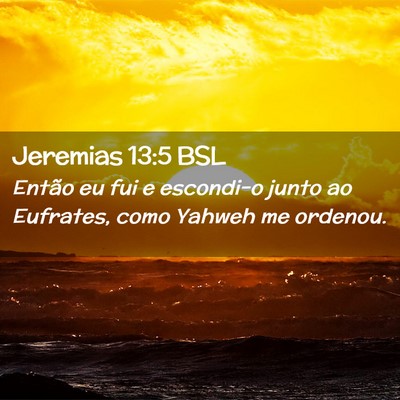 Picture 02 - Jeremias 13:5 BSL - Então eu fui e escondi-o junto ao Eufrates, como - Bible Verse Picture