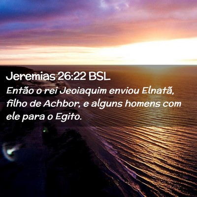 Picture 02 - Jeremias 26:22 BSL - Então o rei Jeoiaquim enviou Elnatã, filho de - Bible Verse Picture