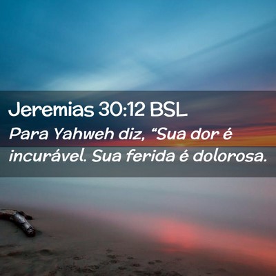 Picture 02 - Jeremias 30:12 BSL - Para Yahweh diz, “Sua dor é incurável. Sua - Bible Verse Picture