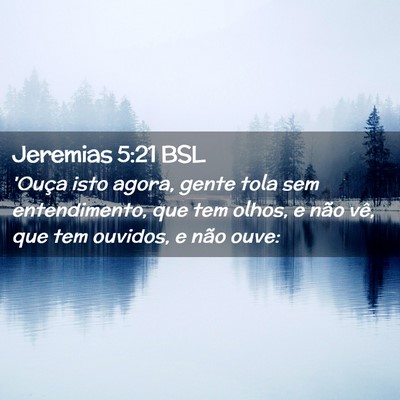 Picture 02 - Jeremias 5:21 BSL - 'Ouça isto agora, gente tola sem entendimento, - Bible Verse Picture