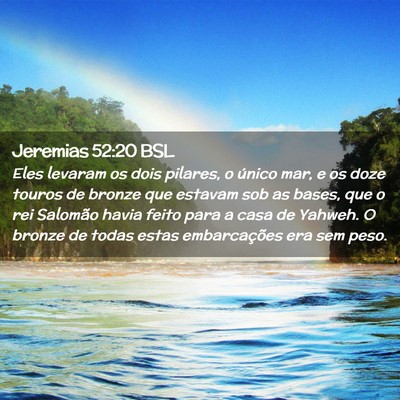 Picture 02 - Jeremias 52:20 BSL - Eles levaram os dois pilares, o único mar, e os - Bible Verse Picture