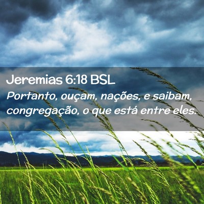Picture 02 - Jeremias 6:18 BSL - Portanto, ouçam, nações, e saibam, - Bible Verse Picture