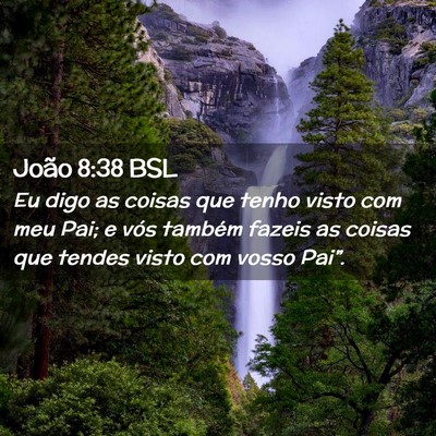Picture 02 - João 8:38 BSL - Eu digo as coisas que tenho visto com meu Pai; e - Bible Verse Picture