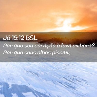 Picture 02 - Jó 15:12 BSL - Por que seu coração o leva embora? Por que seus - Bible Verse Picture