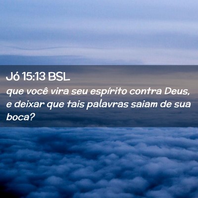 Picture 02 - Jó 15:13 BSL - que você vira seu espírito contra Deus, e - Bible Verse Picture
