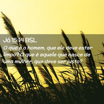 Picture 02 - Jó 15:14 BSL - O que é o homem, que ele deve estar limpo? O que - Bible Verse Picture