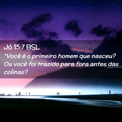 Picture 02 - Jó 15:7 BSL - “Você é o primeiro homem que nasceu? Ou você - Bible Verse Picture