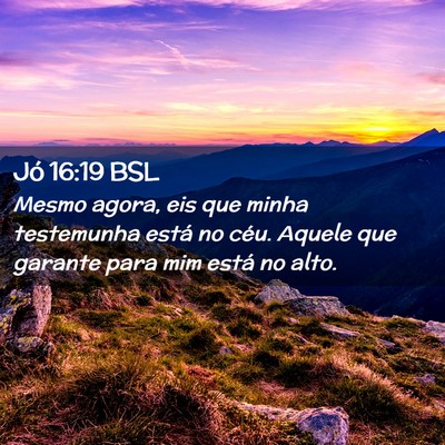Picture 02 - Jó 16:19 BSL - Mesmo agora, eis que minha testemunha está no - Bible Verse Picture