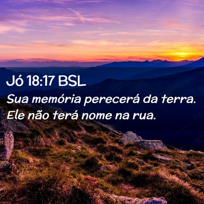 Picture 02 - Jó 18:17 BSL - Sua memória perecerá da terra. Ele não terá - Bible Verse Picture