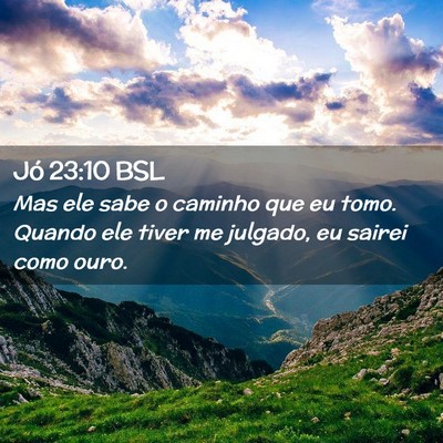 Picture 02 - Jó 23:10 BSL - Mas ele sabe o caminho que eu tomo. Quando ele - Bible Verse Picture
