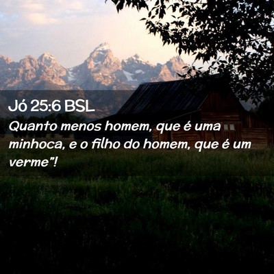 Picture 02 - Jó 25:6 BSL - Quanto menos homem, que é uma minhoca, e o filho - Bible Verse Picture