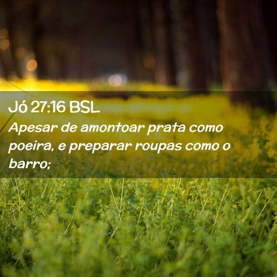 Picture 02 - Jó 27:16 BSL - Apesar de amontoar prata como poeira, e preparar - Bible Verse Picture