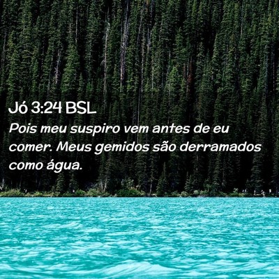 Picture 02 - Jó 3:24 BSL - Pois meu suspiro vem antes de eu comer. Meus - Bible Verse Picture