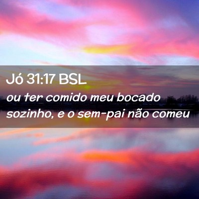 Picture 02 - Jó 31:17 BSL - ou ter comido meu bocado sozinho, e o sem-pai - Bible Verse Picture