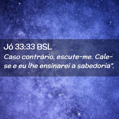 Picture 02 - Jó 33:33 BSL - Caso contrário, escute-me. Cale-se e eu lhe - Bible Verse Picture