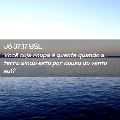 Picture 02 - Jó 37:17 BSL - Você cuja roupa é quente quando a terra ainda - Bible Verse Picture