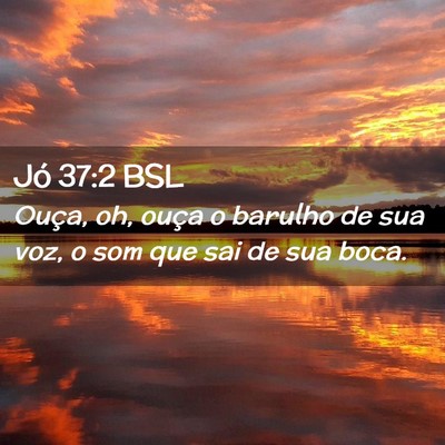Picture 02 - Jó 37:2 BSL - Ouça, oh, ouça o barulho de sua voz, o som que - Bible Verse Picture