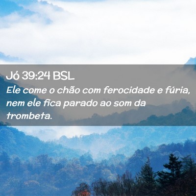 Picture 02 - Jó 39:24 BSL - Ele come o chão com ferocidade e fúria, nem ele - Bible Verse Picture