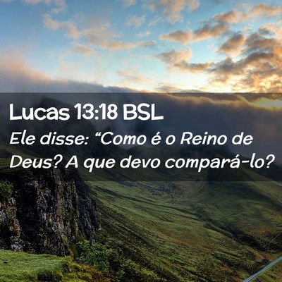 Picture 02 - Lucas 13:18 BSL - Ele disse: “Como é o Reino de Deus? A que devo - Bible Verse Picture