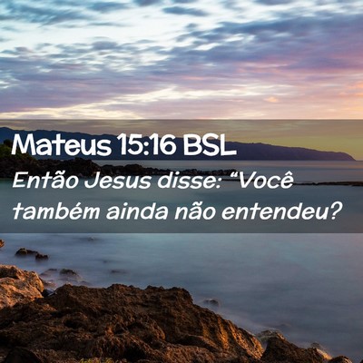 Picture 02 - Mateus 15:16 BSL - Então Jesus disse: “Você também ainda não - Bible Verse Picture