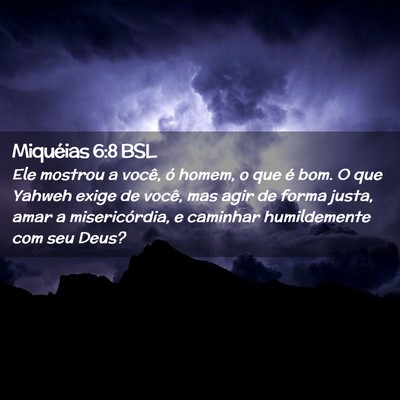 Picture 02 - Miquéias 6:8 BSL - Ele mostrou a você, ó homem, o que é bom. O - Bible Verse Picture