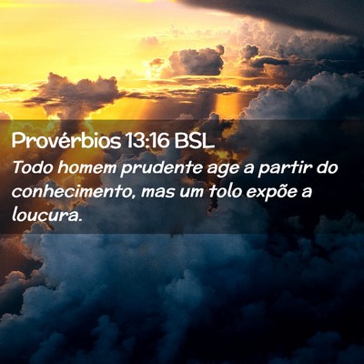 Picture 02 - Provérbios 13:16 BSL - Todo homem prudente age a partir do conhecimento, - Bible Verse Picture