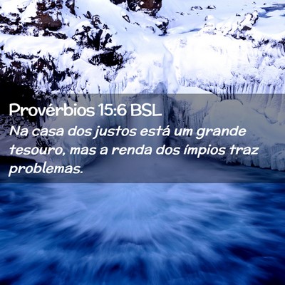 Picture 02 - Provérbios 15:6 BSL - Na casa dos justos está um grande tesouro, mas a - Bible Verse Picture