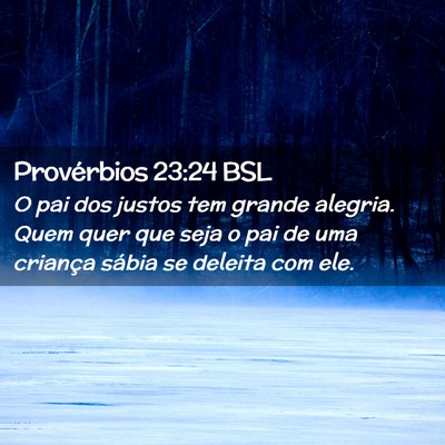 Picture 02 - Provérbios 23:24 BSL - O pai dos justos tem grande alegria. Quem quer - Bible Verse Picture