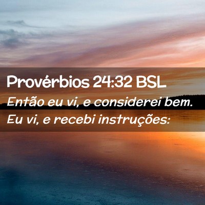 Picture 02 - Provérbios 24:32 BSL - Então eu vi, e considerei bem. Eu vi, e recebi - Bible Verse Picture