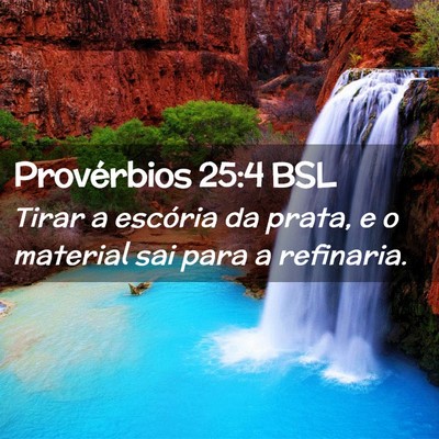Picture 02 - Provérbios 25:4 BSL - Tirar a escória da prata, e o material sai para - Bible Verse Picture