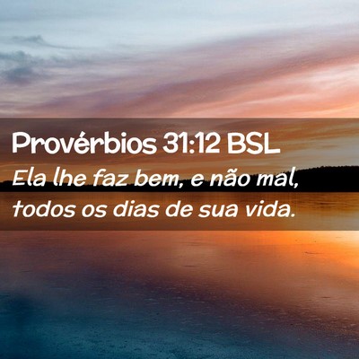 Picture 02 - Provérbios 31:12 BSL - Ela lhe faz bem, e não mal, todos os dias de sua - Bible Verse Picture