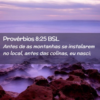 Picture 02 - Provérbios 8:25 BSL - Antes de as montanhas se instalarem no local, - Bible Verse Picture