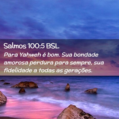 Picture 02 - Salmos 100:5 BSL - Para Yahweh é bom. Sua bondade amorosa perdura - Bible Verse Picture