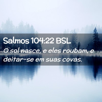 Picture 02 - Salmos 104:22 BSL - O sol nasce, e eles roubam, e deitar-se em suas - Bible Verse Picture