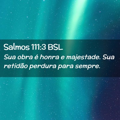 Picture 02 - Salmos 111:3 BSL - Sua obra é honra e majestade. Sua retidão - Bible Verse Picture
