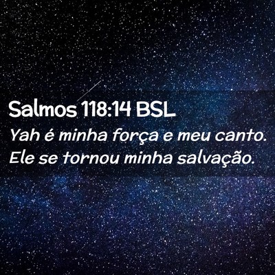 Picture 02 - Salmos 118:14 BSL - Yah é minha força e meu canto. Ele se tornou - Bible Verse Picture