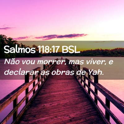 Picture 02 - Salmos 118:17 BSL - Não vou morrer, mas viver, e declarar as obras - Bible Verse Picture