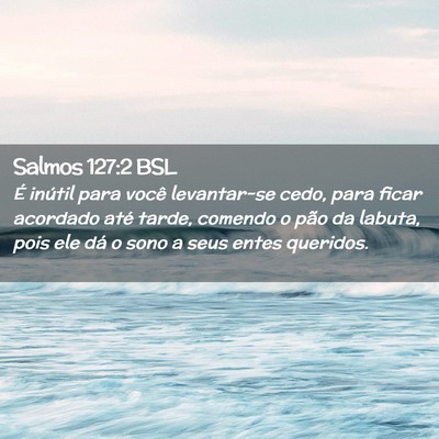 Picture 02 - Salmos 127:2 BSL - É inútil para você levantar-se cedo, para - Bible Verse Picture